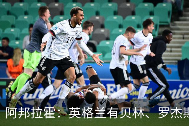 阿邦拉霍：英格兰有贝林、罗杰斯和帕尔默，福登很难被图赫尔征召